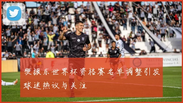 樊振东世界杯资格赛名单调整引发球迷热议与关注