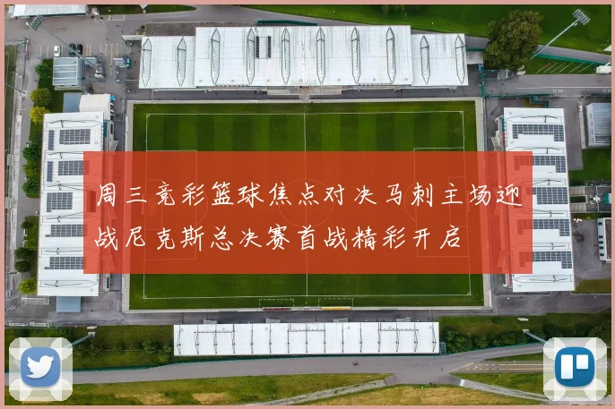 周三竞彩篮球焦点对决马刺主场迎战尼克斯总决赛首战精彩开启