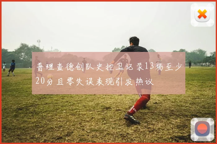 普理查德创队史控卫记录13场至少20分且零失误表现引发热议
