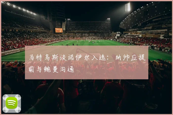 马特乌斯谈诺伊尔入选：纳帅应提前与鲍曼沟通