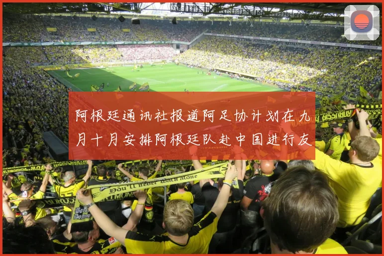 阿根廷通讯社报道阿足协计划在九月十月安排阿根廷队赴中国进行友谊赛