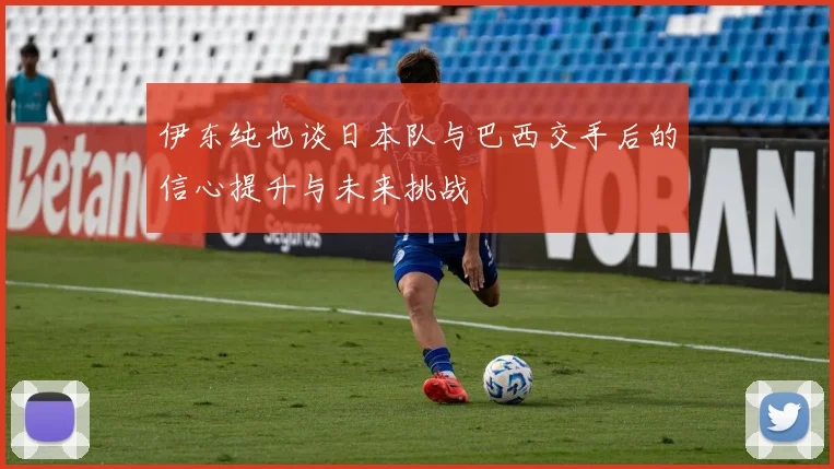 伊东纯也谈日本队与巴西交手后的信心提升与未来挑战
