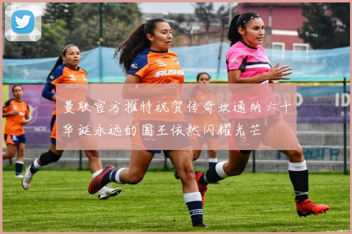曼联官方推特祝贺传奇坎通纳六十华诞永远的国王依然闪耀光芒