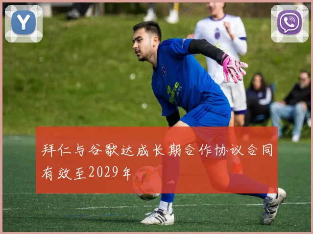 拜仁与谷歌达成长期合作协议合同有效至2029年