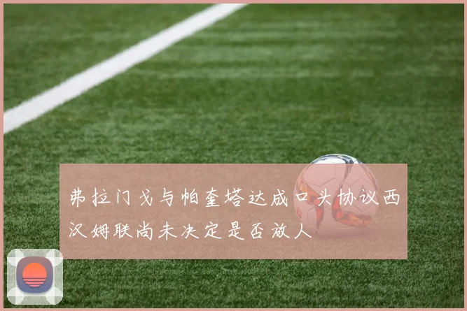 弗拉门戈与帕奎塔达成口头协议西汉姆联尚未决定是否放人