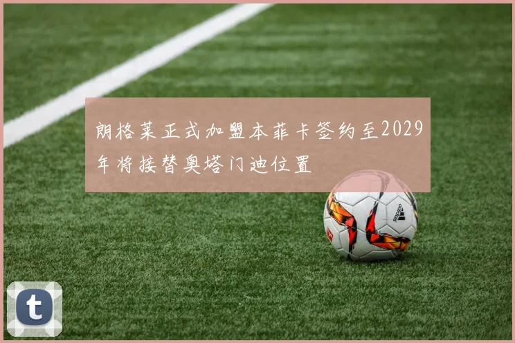 朗格莱正式加盟本菲卡签约至2029年将接替奥塔门迪位置