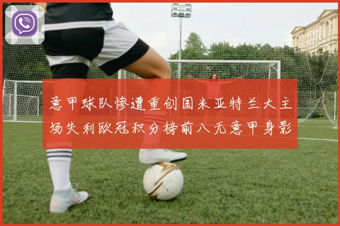 意甲球队惨遭重创国米亚特兰大主场失利欧冠积分榜前八无意甲身影