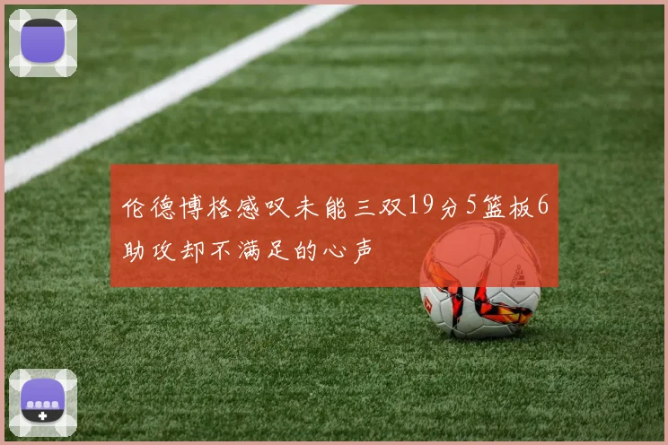 伦德博格感叹未能三双19分5篮板6助攻却不满足的心声