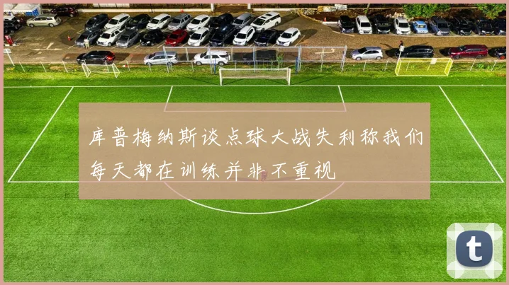 库普梅纳斯谈点球大战失利称我们每天都在训练并非不重视
