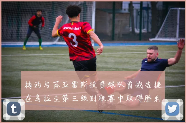 梅西与苏亚雷斯投资球队首战告捷在乌拉圭第三级别联赛中取得胜利