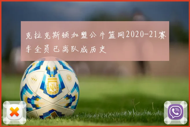 克拉克斯顿加盟公牛篮网2020-21赛季全员已离队成历史